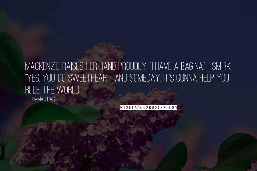 Emma Chase Quotes: Mackenzie raises her hand proudly. "I have a bagina." I smirk. "Yes, you do sweetheart. And someday, it's gonna help you rule the world.