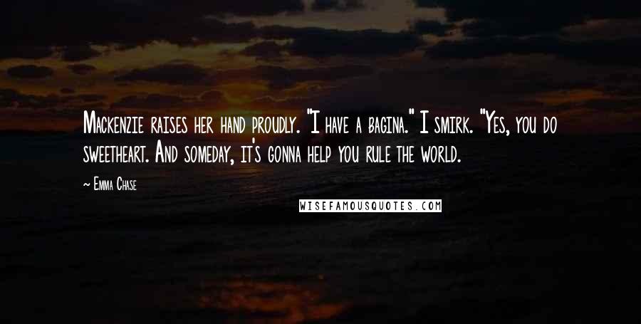 Emma Chase Quotes: Mackenzie raises her hand proudly. "I have a bagina." I smirk. "Yes, you do sweetheart. And someday, it's gonna help you rule the world.