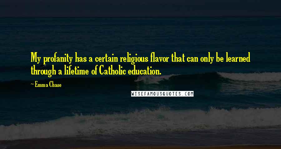Emma Chase Quotes: My profanity has a certain religious flavor that can only be learned through a lifetime of Catholic education.