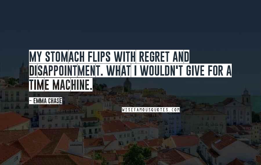 Emma Chase Quotes: My stomach flips with regret and disappointment. What I wouldn't give for a time machine.