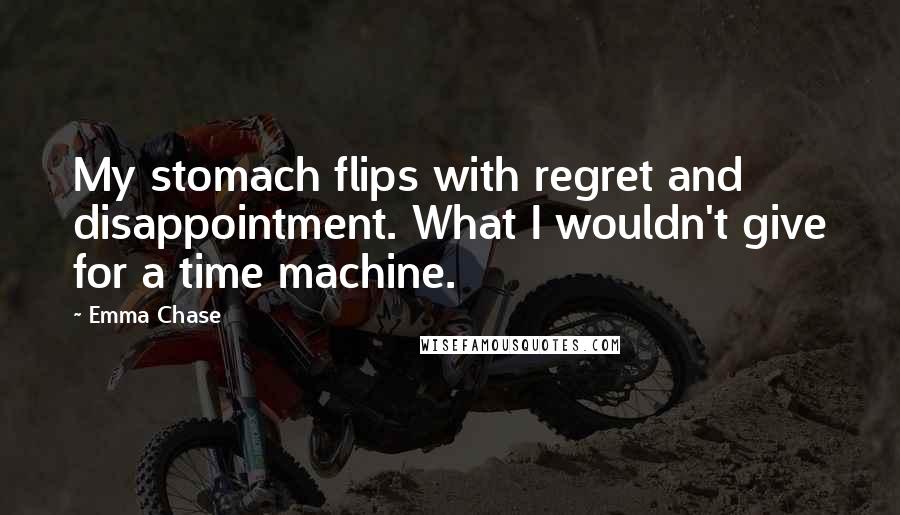 Emma Chase Quotes: My stomach flips with regret and disappointment. What I wouldn't give for a time machine.