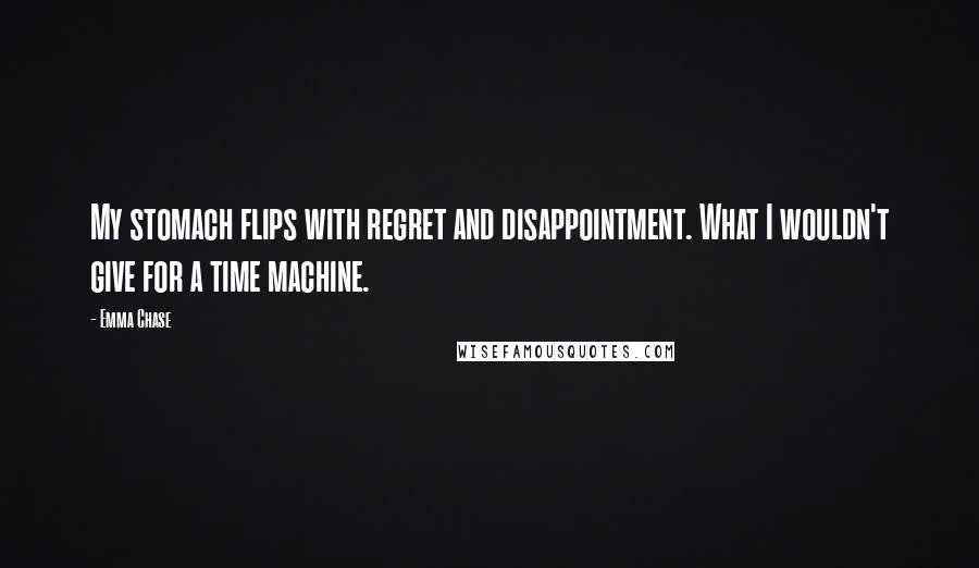 Emma Chase Quotes: My stomach flips with regret and disappointment. What I wouldn't give for a time machine.