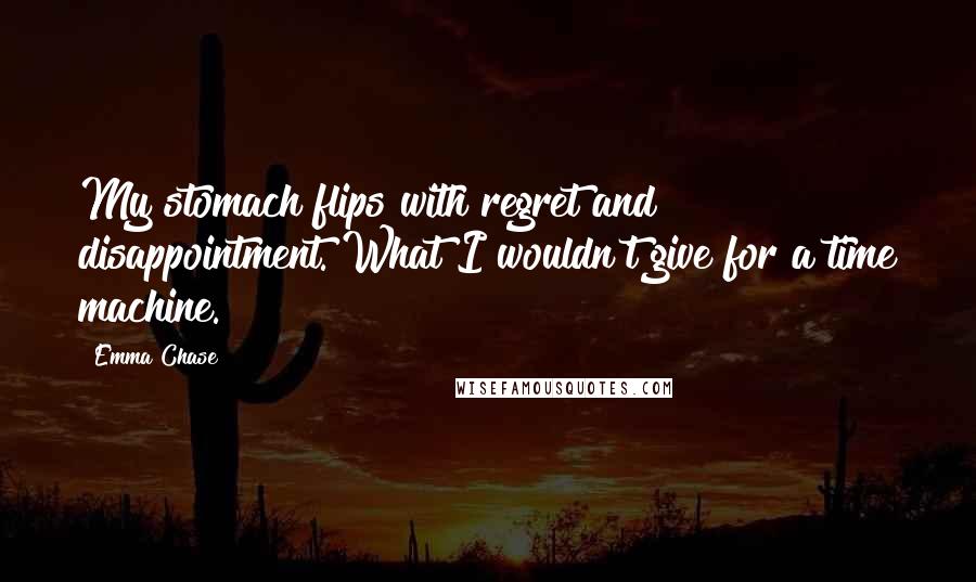 Emma Chase Quotes: My stomach flips with regret and disappointment. What I wouldn't give for a time machine.