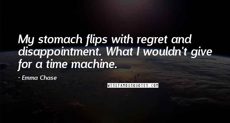 Emma Chase Quotes: My stomach flips with regret and disappointment. What I wouldn't give for a time machine.