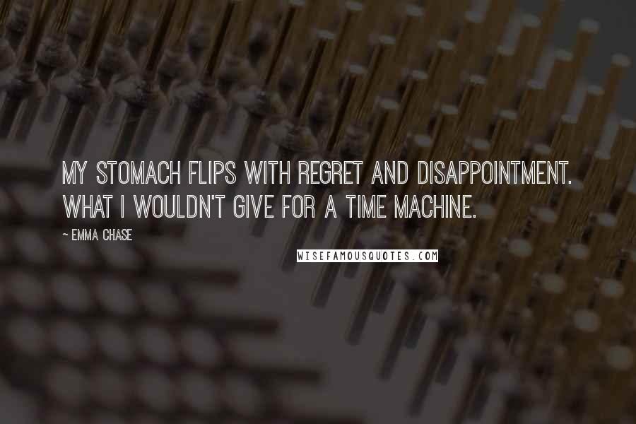 Emma Chase Quotes: My stomach flips with regret and disappointment. What I wouldn't give for a time machine.