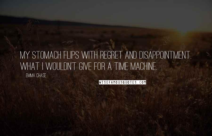 Emma Chase Quotes: My stomach flips with regret and disappointment. What I wouldn't give for a time machine.