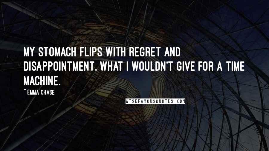 Emma Chase Quotes: My stomach flips with regret and disappointment. What I wouldn't give for a time machine.