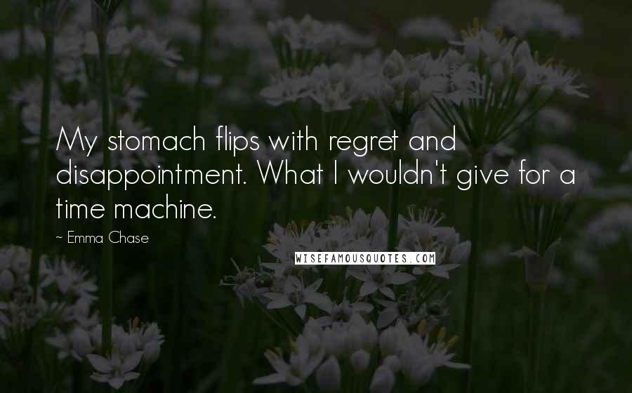 Emma Chase Quotes: My stomach flips with regret and disappointment. What I wouldn't give for a time machine.