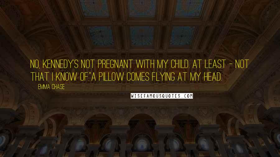 Emma Chase Quotes: No, Kennedy's not pregnant with my child. At least - not that I know of."A pillow comes flying at my head.