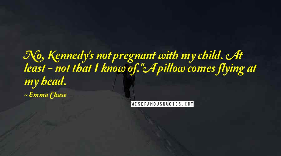 Emma Chase Quotes: No, Kennedy's not pregnant with my child. At least - not that I know of."A pillow comes flying at my head.