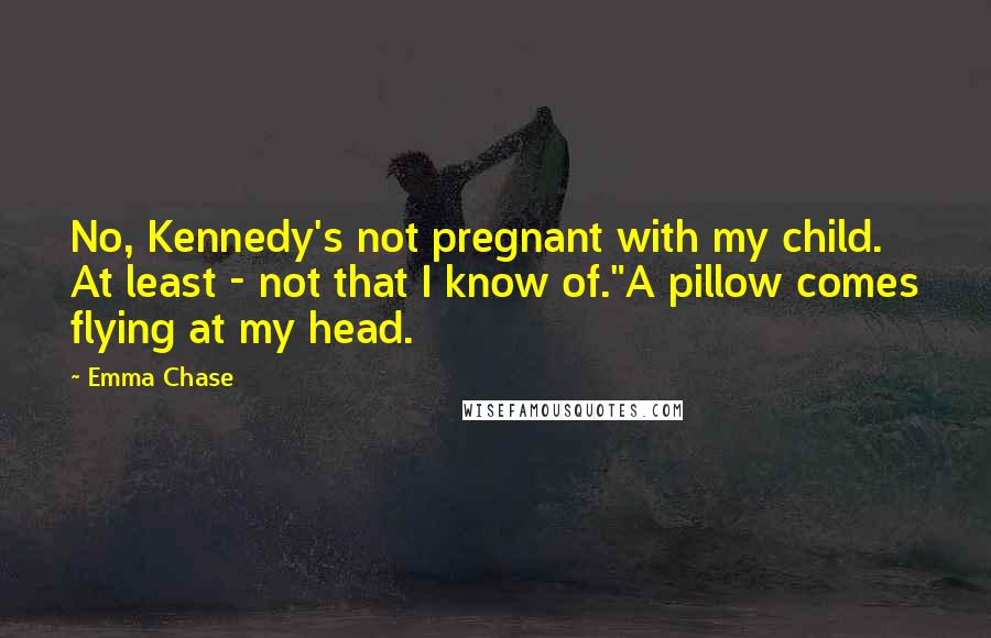 Emma Chase Quotes: No, Kennedy's not pregnant with my child. At least - not that I know of."A pillow comes flying at my head.