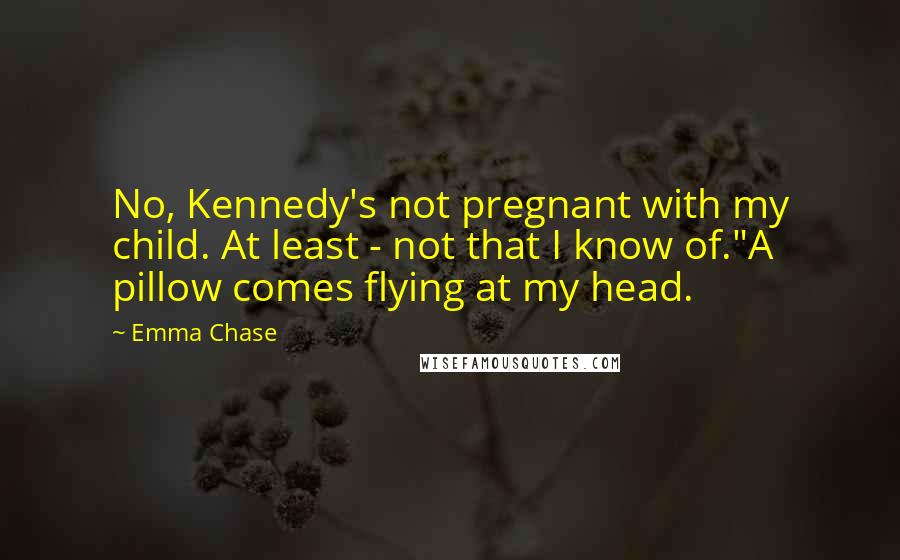 Emma Chase Quotes: No, Kennedy's not pregnant with my child. At least - not that I know of."A pillow comes flying at my head.