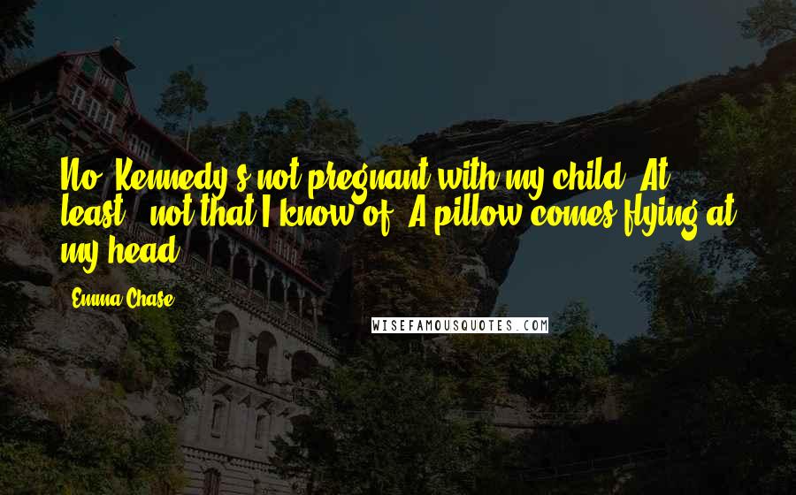 Emma Chase Quotes: No, Kennedy's not pregnant with my child. At least - not that I know of."A pillow comes flying at my head.