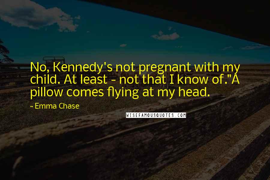 Emma Chase Quotes: No, Kennedy's not pregnant with my child. At least - not that I know of."A pillow comes flying at my head.