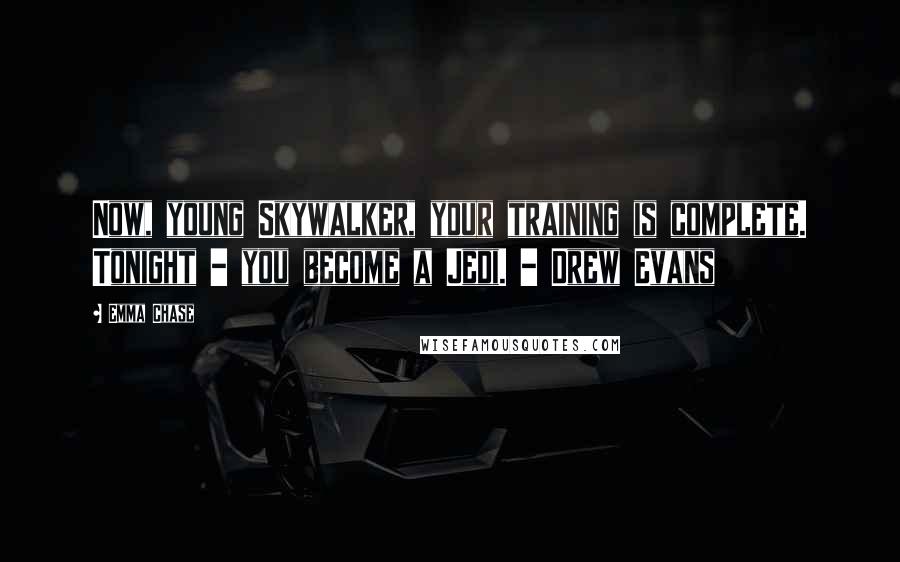 Emma Chase Quotes: Now, young Skywalker, your training is complete. Tonight - you become a Jedi. - Drew Evans