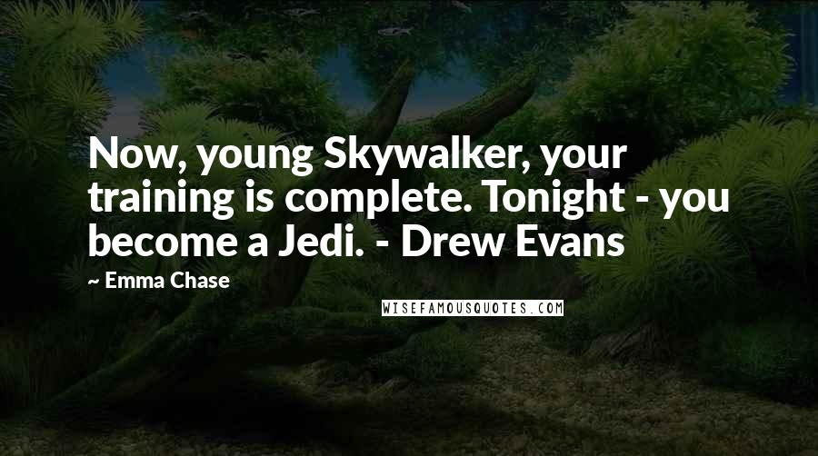 Emma Chase Quotes: Now, young Skywalker, your training is complete. Tonight - you become a Jedi. - Drew Evans