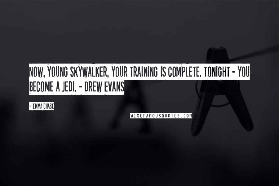 Emma Chase Quotes: Now, young Skywalker, your training is complete. Tonight - you become a Jedi. - Drew Evans