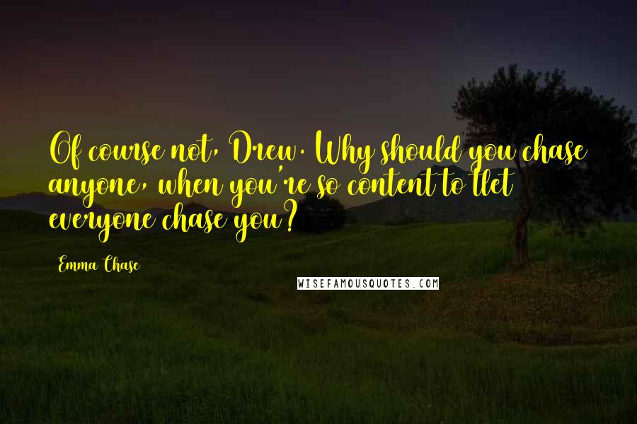 Emma Chase Quotes: Of course not, Drew. Why should you chase anyone, when you're so content to tlet everyone chase you?