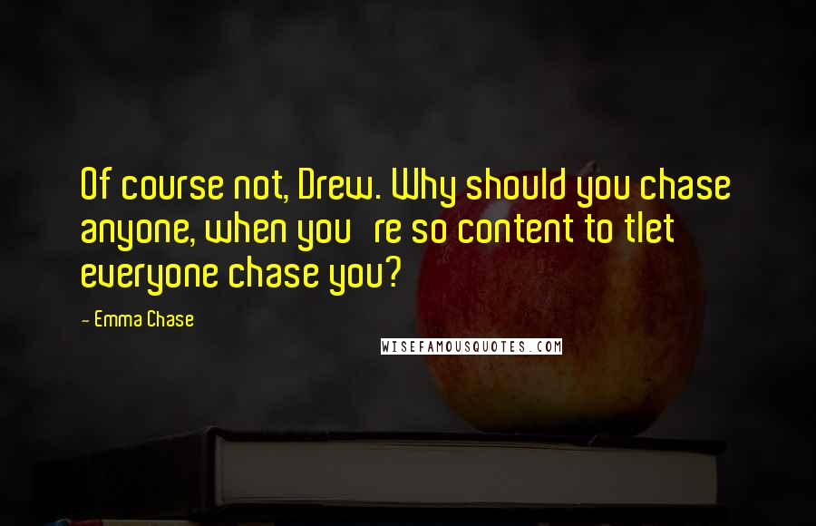 Emma Chase Quotes: Of course not, Drew. Why should you chase anyone, when you're so content to tlet everyone chase you?