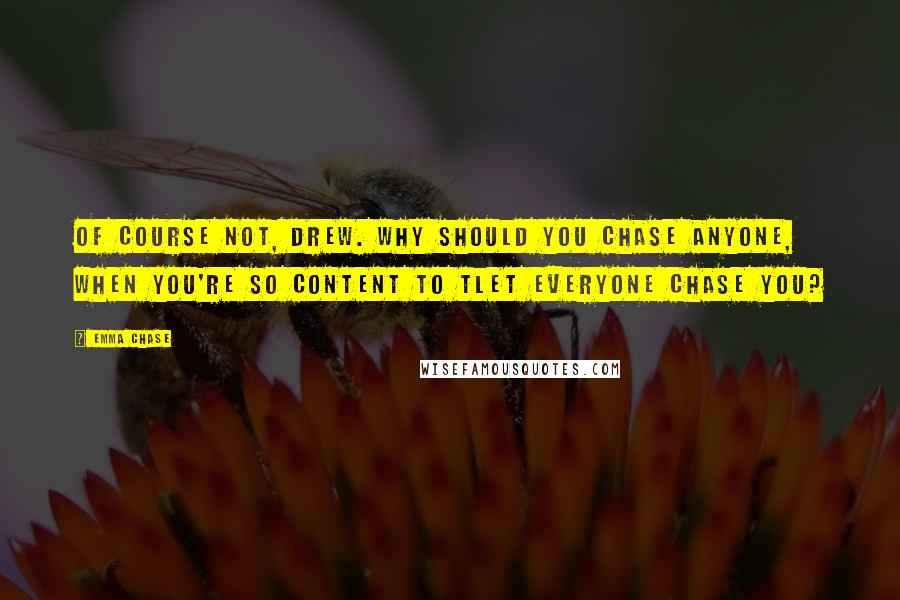 Emma Chase Quotes: Of course not, Drew. Why should you chase anyone, when you're so content to tlet everyone chase you?