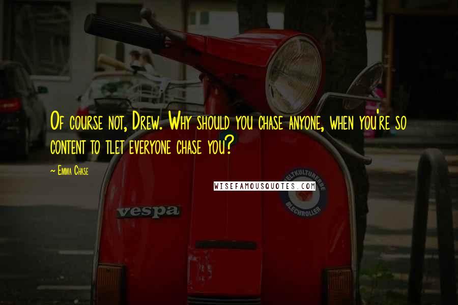 Emma Chase Quotes: Of course not, Drew. Why should you chase anyone, when you're so content to tlet everyone chase you?