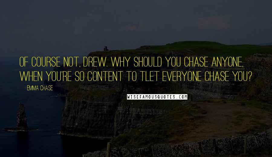 Emma Chase Quotes: Of course not, Drew. Why should you chase anyone, when you're so content to tlet everyone chase you?