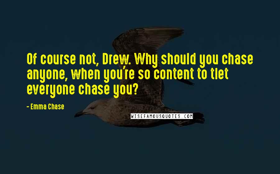 Emma Chase Quotes: Of course not, Drew. Why should you chase anyone, when you're so content to tlet everyone chase you?