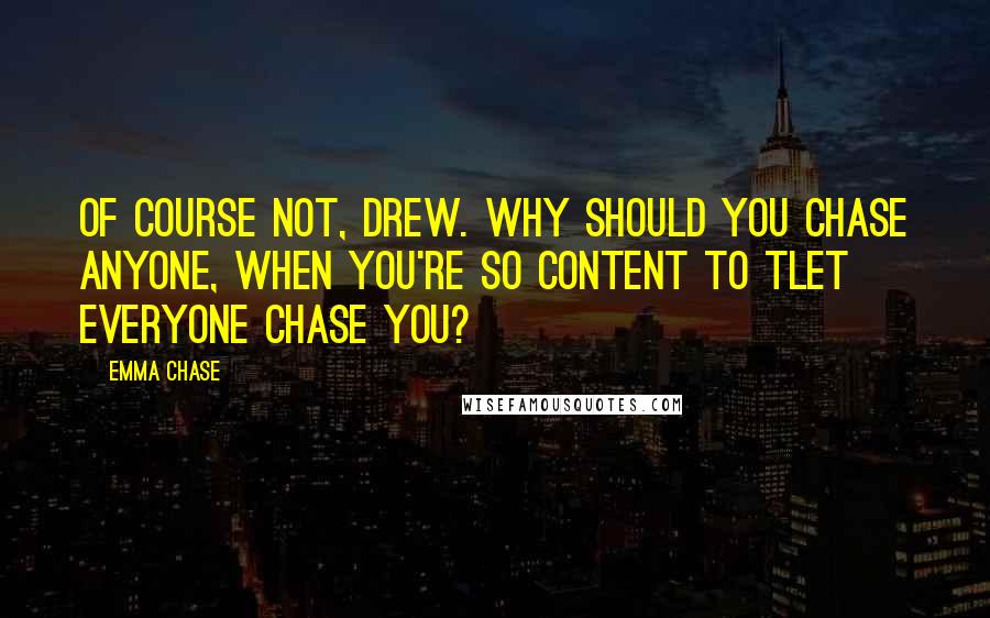 Emma Chase Quotes: Of course not, Drew. Why should you chase anyone, when you're so content to tlet everyone chase you?