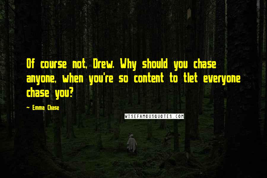 Emma Chase Quotes: Of course not, Drew. Why should you chase anyone, when you're so content to tlet everyone chase you?