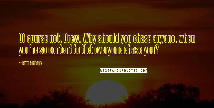 Emma Chase Quotes: Of course not, Drew. Why should you chase anyone, when you're so content to tlet everyone chase you?