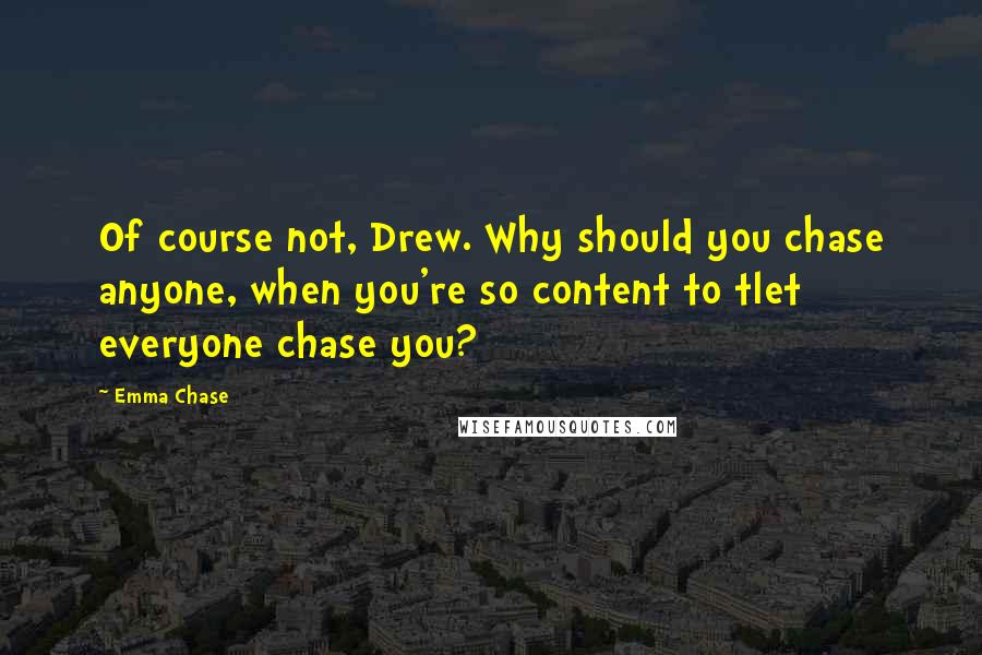 Emma Chase Quotes: Of course not, Drew. Why should you chase anyone, when you're so content to tlet everyone chase you?