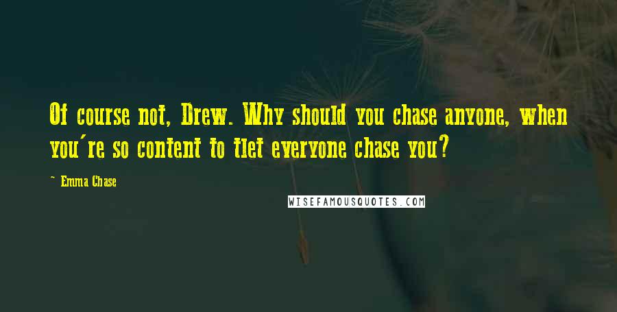 Emma Chase Quotes: Of course not, Drew. Why should you chase anyone, when you're so content to tlet everyone chase you?