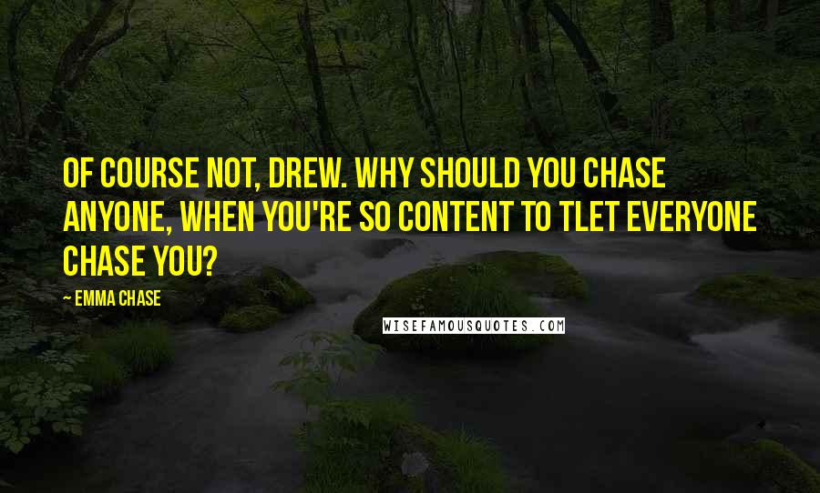 Emma Chase Quotes: Of course not, Drew. Why should you chase anyone, when you're so content to tlet everyone chase you?