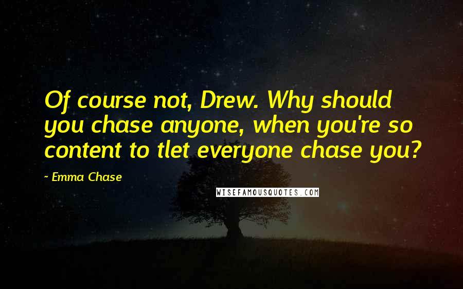 Emma Chase Quotes: Of course not, Drew. Why should you chase anyone, when you're so content to tlet everyone chase you?