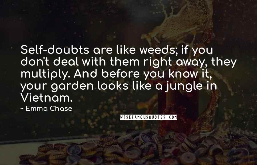 Emma Chase Quotes: Self-doubts are like weeds; if you don't deal with them right away, they multiply. And before you know it, your garden looks like a jungle in Vietnam.