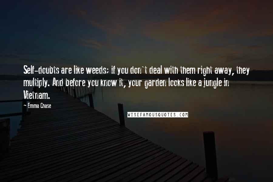 Emma Chase Quotes: Self-doubts are like weeds; if you don't deal with them right away, they multiply. And before you know it, your garden looks like a jungle in Vietnam.