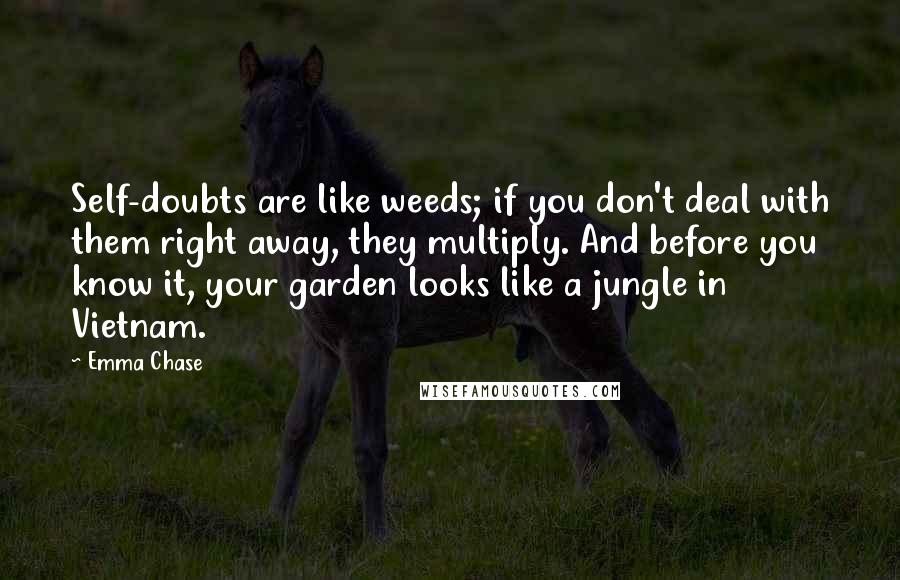 Emma Chase Quotes: Self-doubts are like weeds; if you don't deal with them right away, they multiply. And before you know it, your garden looks like a jungle in Vietnam.