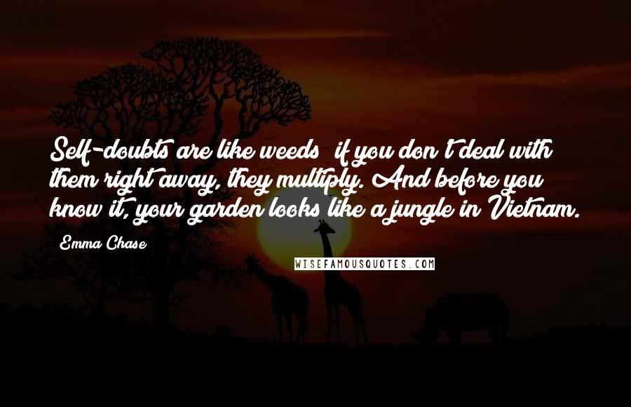 Emma Chase Quotes: Self-doubts are like weeds; if you don't deal with them right away, they multiply. And before you know it, your garden looks like a jungle in Vietnam.