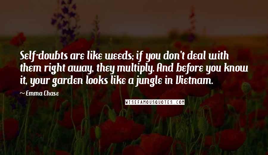 Emma Chase Quotes: Self-doubts are like weeds; if you don't deal with them right away, they multiply. And before you know it, your garden looks like a jungle in Vietnam.