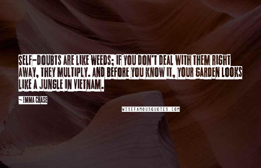 Emma Chase Quotes: Self-doubts are like weeds; if you don't deal with them right away, they multiply. And before you know it, your garden looks like a jungle in Vietnam.