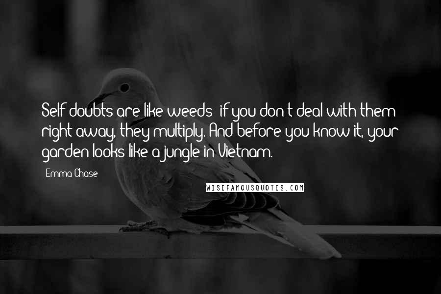 Emma Chase Quotes: Self-doubts are like weeds; if you don't deal with them right away, they multiply. And before you know it, your garden looks like a jungle in Vietnam.