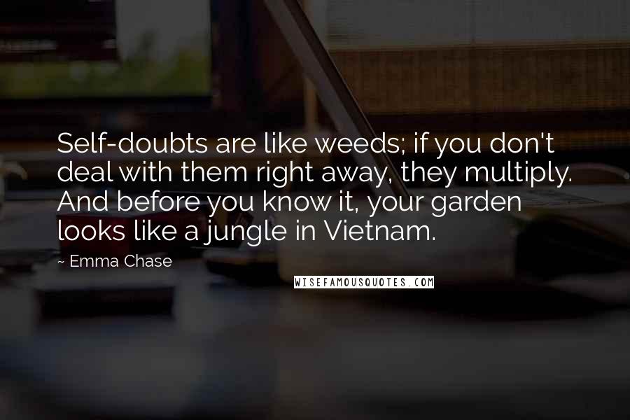 Emma Chase Quotes: Self-doubts are like weeds; if you don't deal with them right away, they multiply. And before you know it, your garden looks like a jungle in Vietnam.
