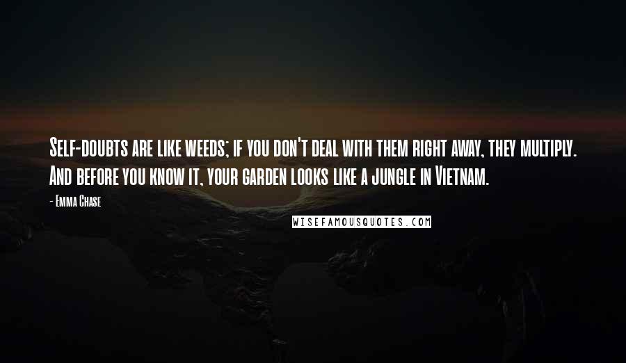 Emma Chase Quotes: Self-doubts are like weeds; if you don't deal with them right away, they multiply. And before you know it, your garden looks like a jungle in Vietnam.