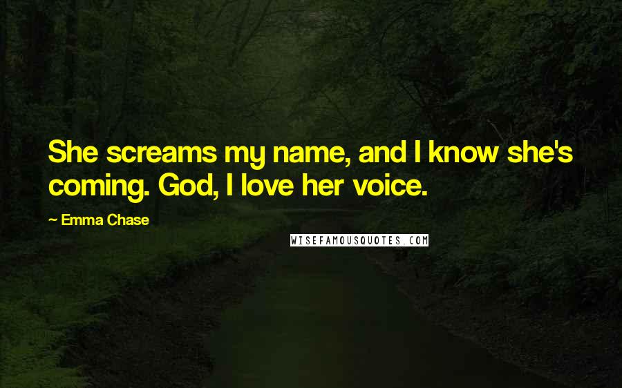 Emma Chase Quotes: She screams my name, and I know she's coming. God, I love her voice.