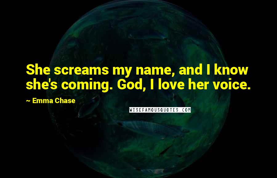 Emma Chase Quotes: She screams my name, and I know she's coming. God, I love her voice.