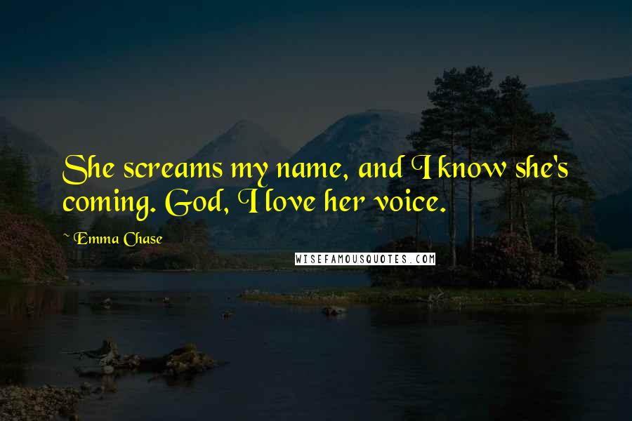Emma Chase Quotes: She screams my name, and I know she's coming. God, I love her voice.
