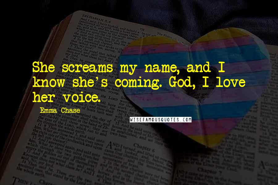 Emma Chase Quotes: She screams my name, and I know she's coming. God, I love her voice.