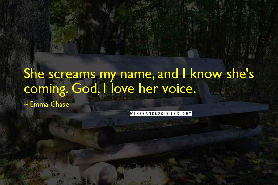 Emma Chase Quotes: She screams my name, and I know she's coming. God, I love her voice.