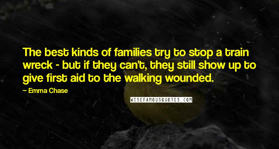Emma Chase Quotes: The best kinds of families try to stop a train wreck - but if they can't, they still show up to give first aid to the walking wounded.