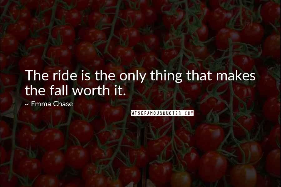 Emma Chase Quotes: The ride is the only thing that makes the fall worth it.